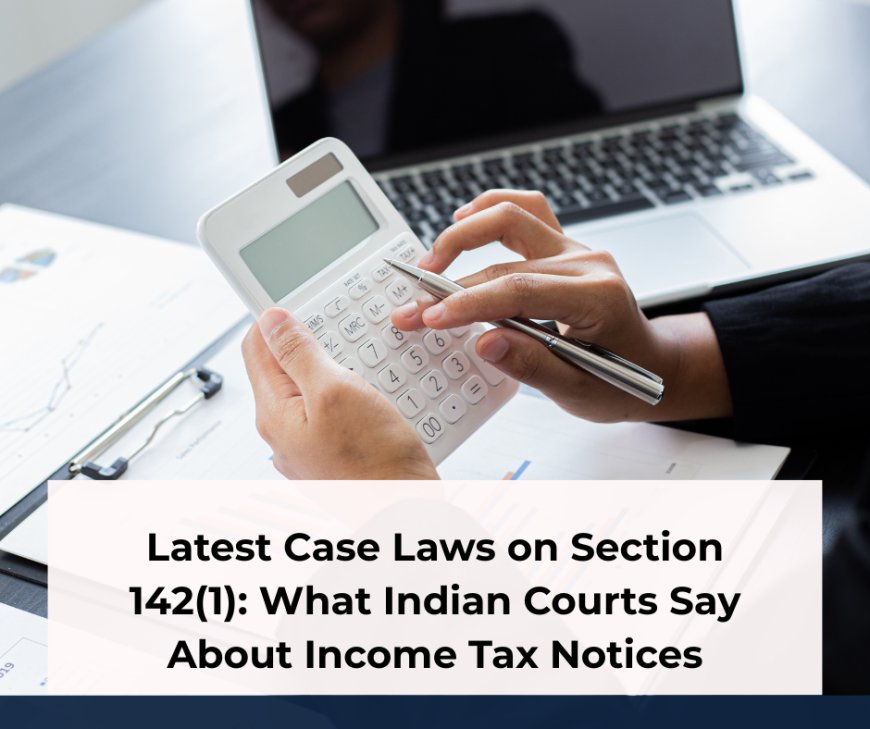 Latest Case Laws on Section 142(1): What Indian Courts Say About Income Tax Notices